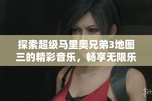 探索超级马里奥兄弟3地图三的精彩音乐，畅享无限乐趣
