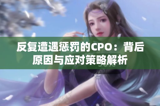 反复遭遇惩罚的CPO：背后原因与应对策略解析