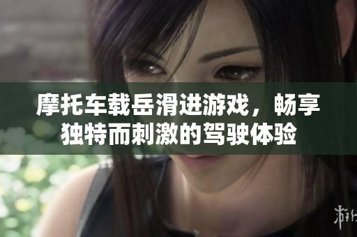 摩托车载岳滑进游戏，畅享独特而刺激的驾驶体验