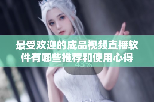 最受欢迎的成品视频直播软件有哪些推荐和使用心得