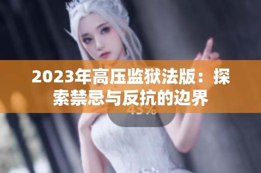 2023年高压监狱法版：探索禁忌与反抗的边界