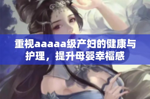 重视aaaaa级产妇的健康与护理，提升母婴幸福感