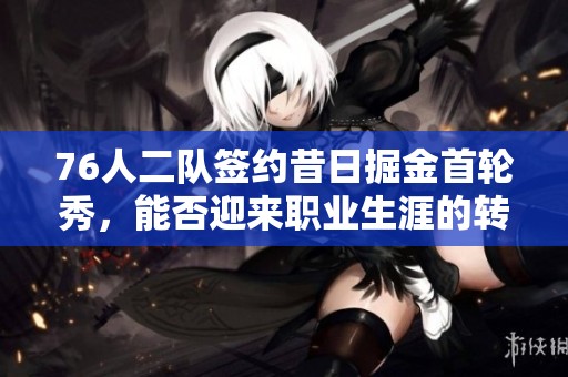 76人二队签约昔日掘金首轮秀，能否迎来职业生涯的转机？