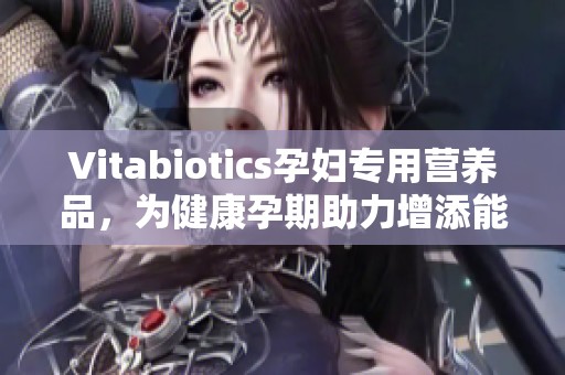 Vitabiotics孕妇专用营养品，为健康孕期助力增添能量
