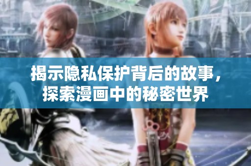 揭示隐私保护背后的故事，探索漫画中的秘密世界