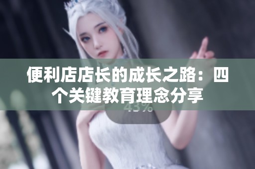 便利店店长的成长之路：四个关键教育理念分享