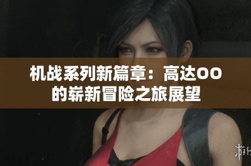 机战系列新篇章：高达OO的崭新冒险之旅展望