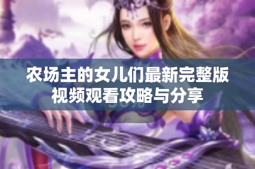 农场主的女儿们最新完整版视频观看攻略与分享