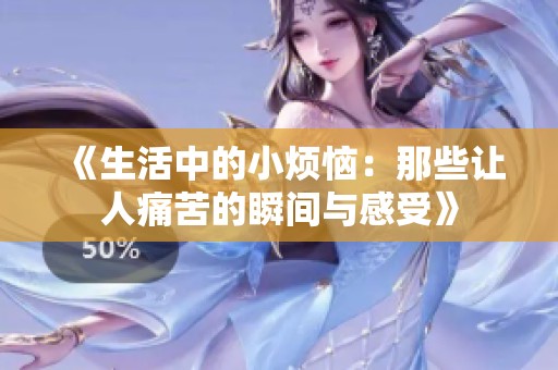 《生活中的小烦恼：那些让人痛苦的瞬间与感受》