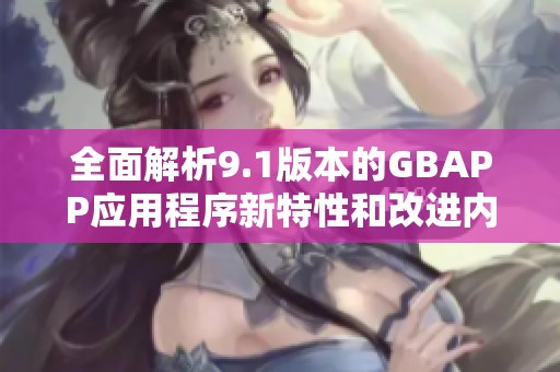 全面解析9.1版本的GBAPP应用程序新特性和改进内容