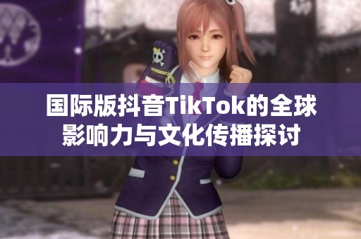 国际版抖音TikTok的全球影响力与文化传播探讨