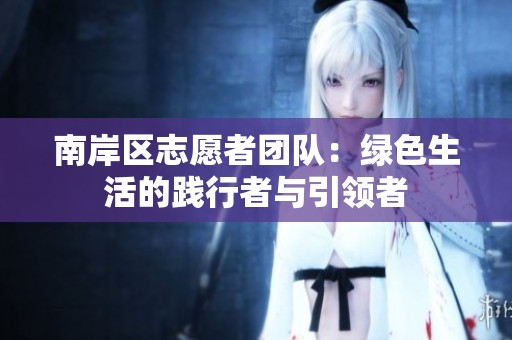 南岸区志愿者团队：绿色生活的践行者与引领者