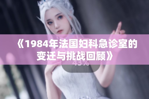 《1984年法国妇科急诊室的变迁与挑战回顾》