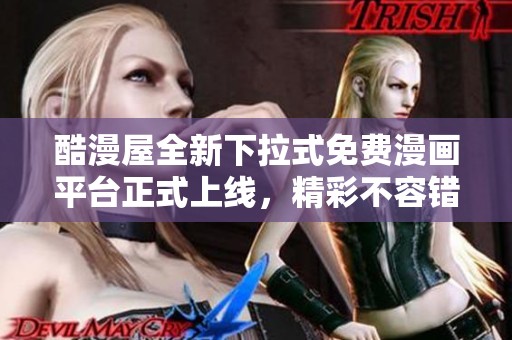 酷漫屋全新下拉式免费漫画平台正式上线，精彩不容错过