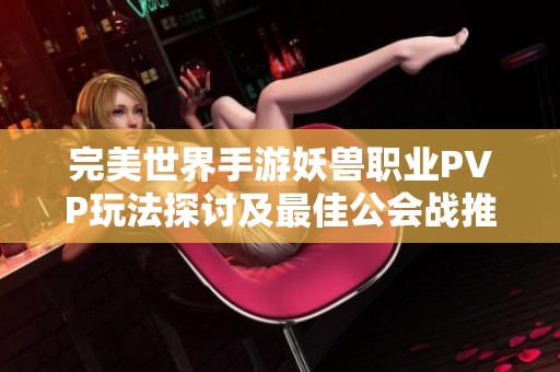 完美世界手游妖兽职业PVP玩法探讨及最佳公会战推荐