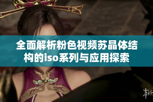 全面解析粉色视频苏晶体结构的iso系列与应用探索