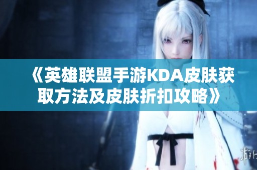 《英雄联盟手游KDA皮肤获取方法及皮肤折扣攻略》