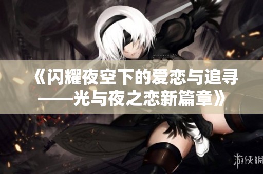 《闪耀夜空下的爱恋与追寻——光与夜之恋新篇章》