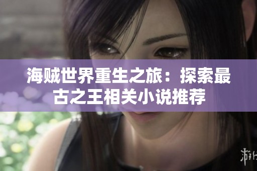 海贼世界重生之旅：探索最古之王相关小说推荐