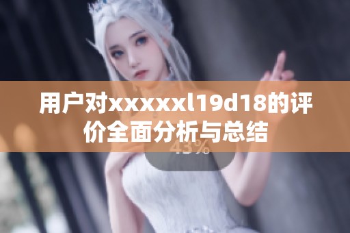用户对xxxxxl19d18的评价全面分析与总结