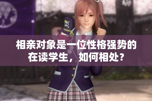 相亲对象是一位性格强势的在读学生，如何相处？