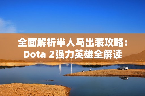 全面解析半人马出装攻略：Dota 2强力英雄全解读