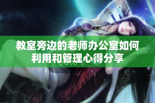 教室旁边的老师办公室如何利用和管理心得分享
