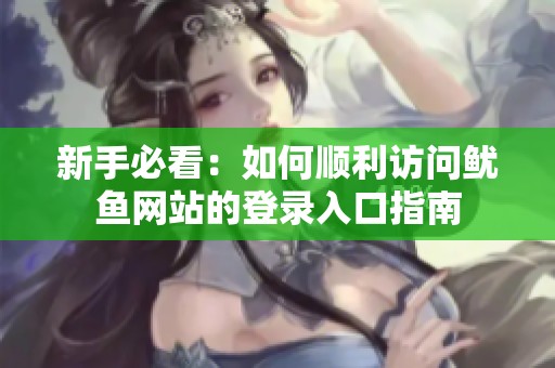 新手必看：如何顺利访问鱿鱼网站的登录入口指南