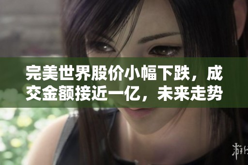 完美世界股价小幅下跌，成交金额接近一亿，未来走势分析及机会探讨