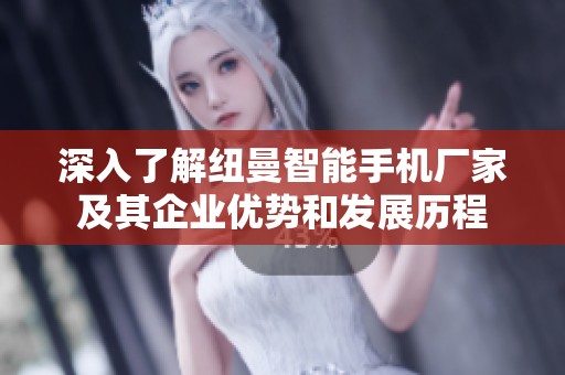 深入了解纽曼智能手机厂家及其企业优势和发展历程