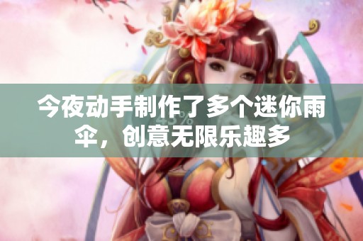 今夜动手制作了多个迷你雨伞，创意无限乐趣多