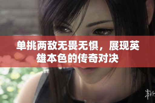 单挑两敌无畏无惧，展现英雄本色的传奇对决
