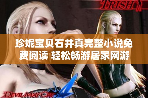 珍妮宝贝石井真完整小说免费阅读 轻松畅游居家网游世界