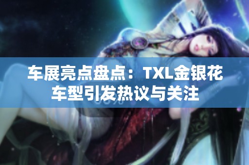 车展亮点盘点：TXL金银花车型引发热议与关注