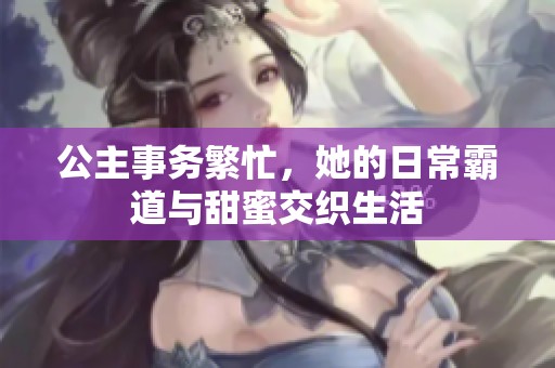 公主事务繁忙，她的日常霸道与甜蜜交织生活