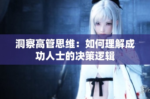 洞察高管思维：如何理解成功人士的决策逻辑