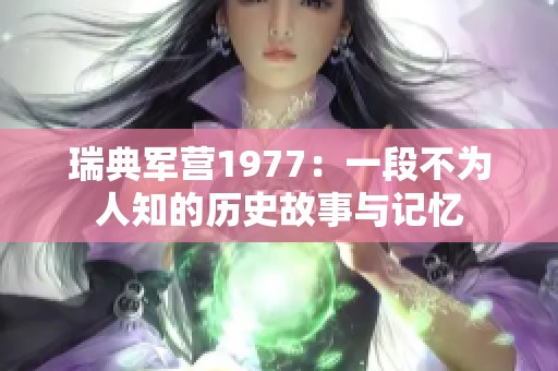 瑞典军营1977：一段不为人知的历史故事与记忆