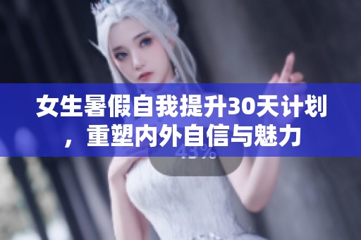 女生暑假自我提升30天计划，重塑内外自信与魅力