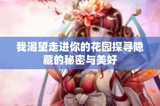 我渴望走进你的花园探寻隐藏的秘密与美好
