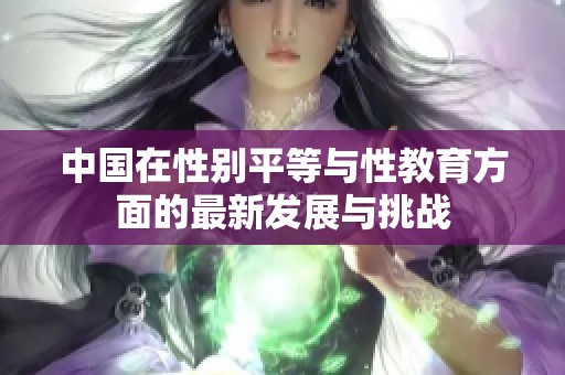 中国在性别平等与性教育方面的最新发展与挑战