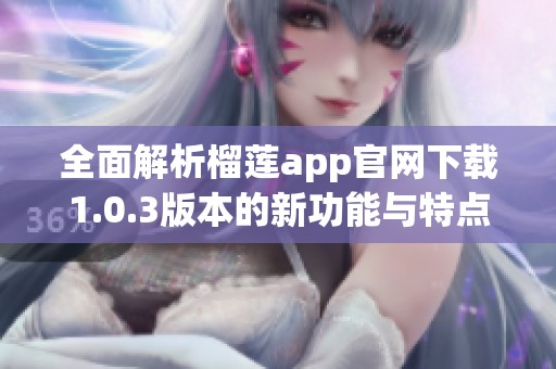 全面解析榴莲app官网下载1.0.3版本的新功能与特点