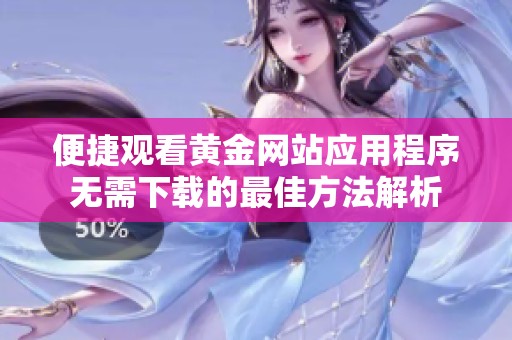 便捷观看黄金网站应用程序无需下载的最佳方法解析