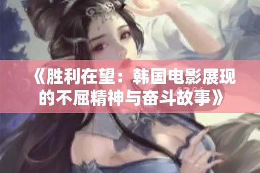 《胜利在望：韩国电影展现的不屈精神与奋斗故事》