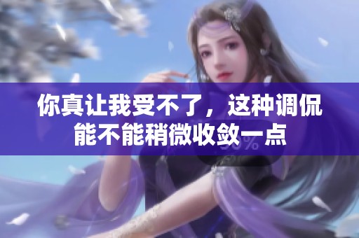 你真让我受不了，这种调侃能不能稍微收敛一点