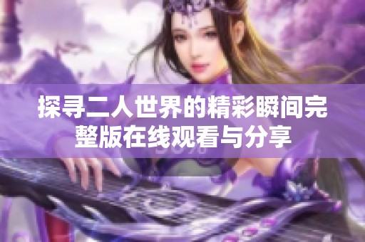 探寻二人世界的精彩瞬间完整版在线观看与分享