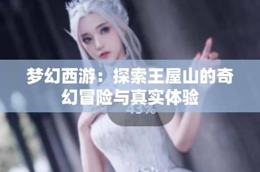 梦幻西游：探索王屋山的奇幻冒险与真实体验