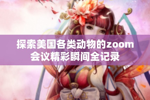 探索美国各类动物的zoom会议精彩瞬间全记录