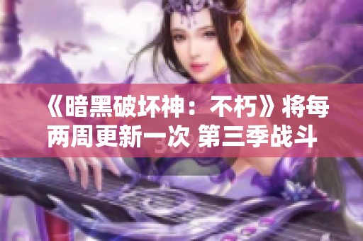 《暗黑破坏神：不朽》将每两周更新一次 第三季战斗通大幅改版