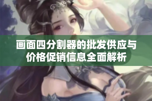 画面四分割器的批发供应与价格促销信息全面解析