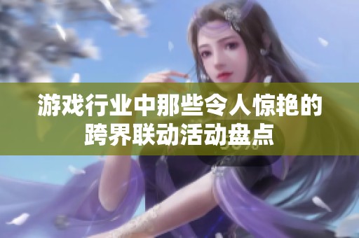 游戏行业中那些令人惊艳的跨界联动活动盘点